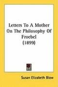Letters to a Mother on the Philosophy of Froebel (1899) Blow Susan Elizabeth