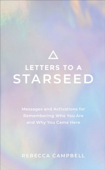 Letters to a Starseed: Messages and Activations for Remembering Who You Are and Why You Came Here Campbell Rebecca