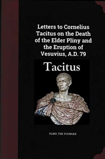 Letters to Cornelius Tacitus on the Death of the Elder Pliny and the ...