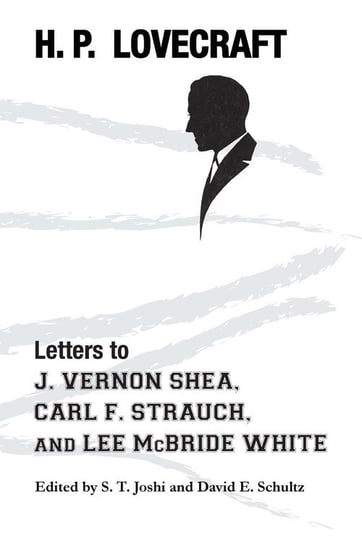 Letters to J. Vernon Shea, Carl F. Strauch, and Lee McBride White Lovecraft H. P.