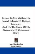 Letters to Mr. Malthus on Several Subjects of Political Economy: And on the Cause of the Stagnation of Commerce (1821) Say Jean Baptiste