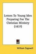 Letters to Young Men Preparing for the Christian Ministry (1837) Cogswell William
