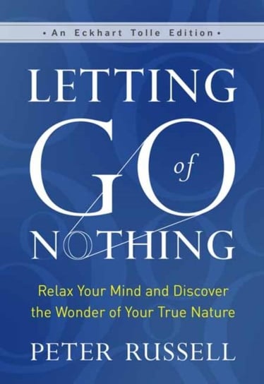 Letting Go of Nothing: Relax Your Mind and Discover the Wonder of Your True Nature Russell Peter