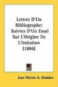 Lettres D'Un Bibliographe: Suivies D'Un Essai Sur L'Origine de L'Imitation (1886) Madden Jean Patrice A.
