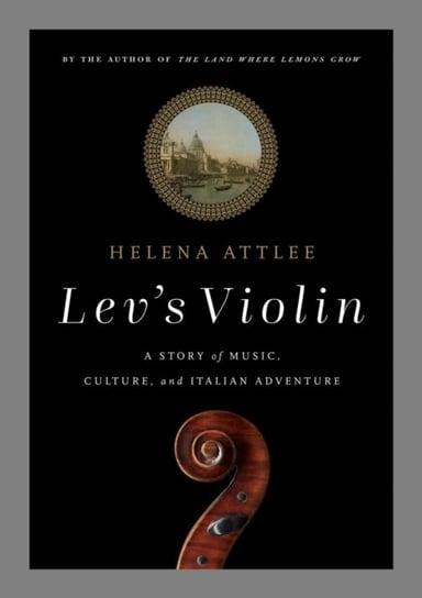 Levs Violin: A Story of Music, Culture and Italian Adventure Attlee Helena