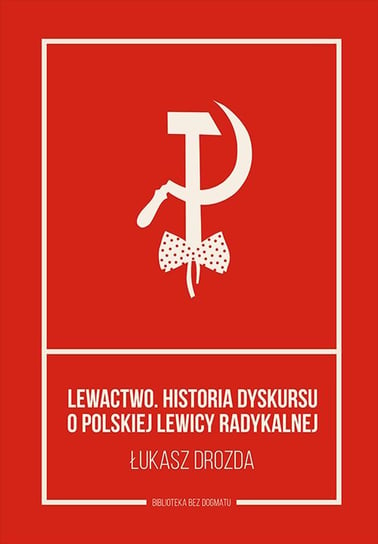 Lewactwo. Historia dyskursu o polskiej lewicy radykalnej Drozda Łukasz