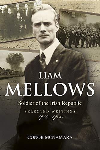 Liam Mellows: Soldier Of The Irish Republic Selected Writings, 1914-1924 Conor McNamara