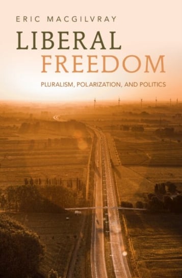 Liberal Freedom: Pluralism, Polarization, and Politics Opracowanie zbiorowe