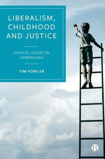 Liberalism, Childhood And Justice: Ethical Issues In Upbringing Tim Fowler