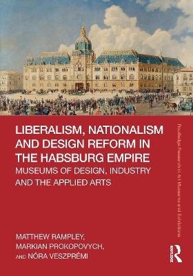 Liberalism, Nationalism and Design Reform in the Habsburg Empire: Museums of Design, Industry and the Applied Arts Matthew Rampley
