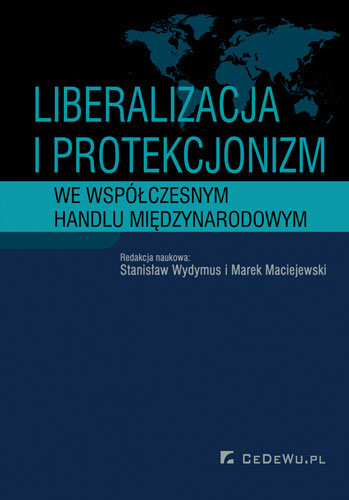 Liberalizacja i protekcjonizm we współczesnym handlu międzynarodowym Wydymus Stanisław, Maciejewski Marek