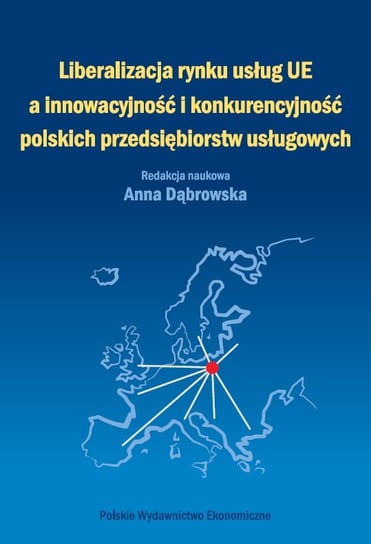 Liberalizacja rynku usług Unii Europejskiej a innowacyjność i konkurencyjność polskich przedsiębiorstw usługowych Opracowanie zbiorowe