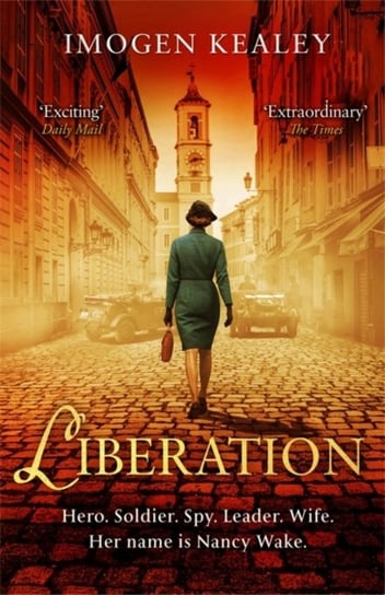 Liberation: Inspired by the incredible true story of World War IIs greatest heroine Nancy Wake Imogen Kealey