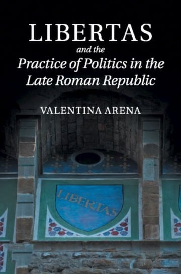 Libertas and the Practice of Politics in the Late Roman Republic Valentina Arena