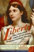 Liberty: The Lives and Times of Six Women in Revolutionary France Moore Lucy