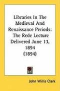 Libraries in the Medieval and Renaissance Periods: The Rede Lecture Delivered June 13, 1894 (1894) Clark John Willis