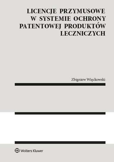Licencje przymusowe w systemie ochrony patentowej produktów leczniczych Więckowski Zbigniew