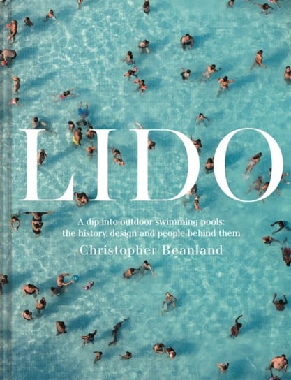 Lido: A dip into outdoor swimming pools: the history, design and people behind them Christopher Beanland
