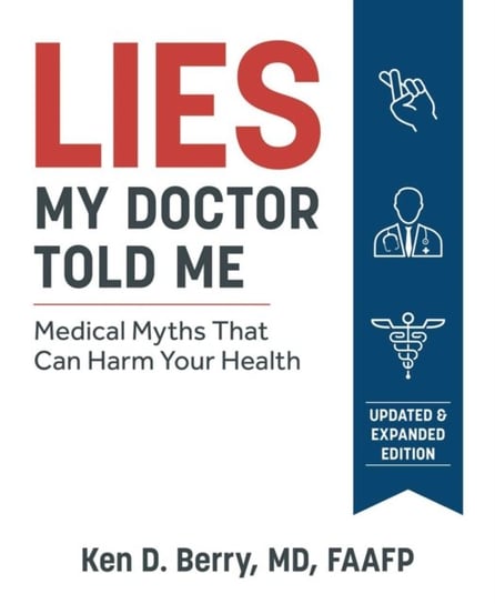 Lies My Doctor Told Me: Medical Myths That Can Harm Your Health Ken Berry