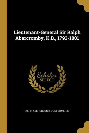 Lieutenant-General Sir Ralph Abercromby, K.B., 1793-1801 Dunfermline Ralph Abercromby