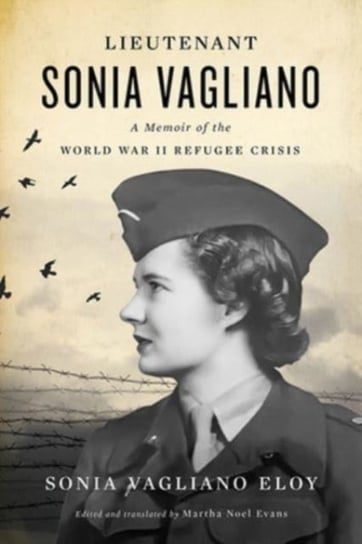 Lieutenant Sonia Vagliano: A Memoir of the World War II Refugee Crisis Sonia Vagliano Eloy, Martha Noel Evans