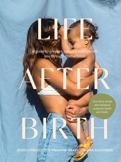 Life After Birth: A Guide to Prepare, Support and Nourish You Through Motherhood Jessica Prescott