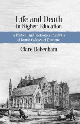 Life and Death in Higher Education HB: A Political and Sociological Analysis of British Colleges of Education Clare Debenham