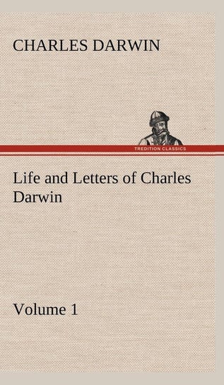 Life and Letters of Charles Darwin - Volume 1 Darwin Charles