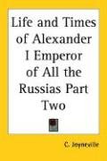 Life and Times of Alexander I Emperor of All the Russias Part Two Joyneville C.