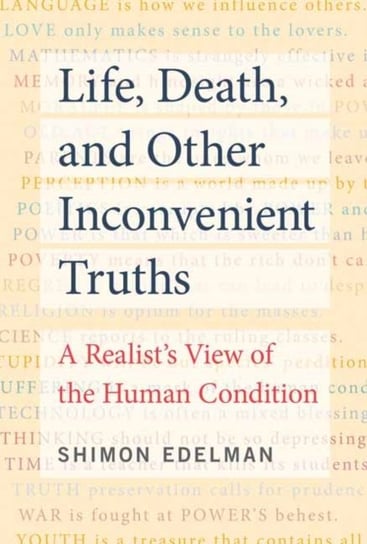 Life, Death, and Other Inconvenient Truths: A Realists View of the Human Condition Shimon Edelman
