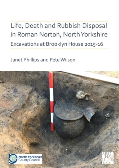 Life, Death and Rubbish Disposal in Roman Norton, North Yorkshire: Excavations at Brooklyn House 201 Janet Phillips, Pete Wilson