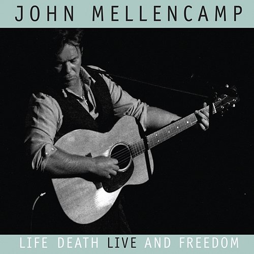 Life, Death, LIVE and Freedom John Mellencamp