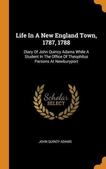 Life In A New England Town, 1787, 1788 Adams John Quincy