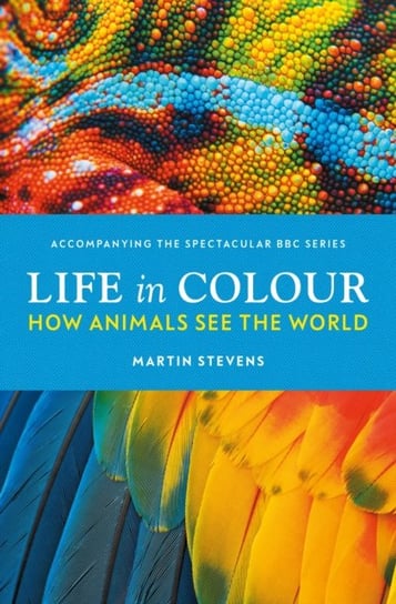 Life in Colour: How Animals See the World Martin Stevens