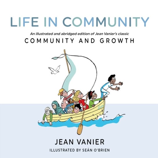Life in Community. An illustrated and abridged edition of Jean Vaniers classic Community and Growth Vanier Jean