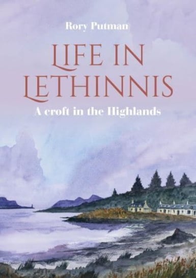 Life in Lethinnis: A croft in the Highlands Rory Putman