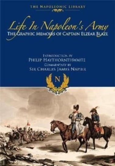 Life In Napoleon's Army: The Graphic Memoirs of Captain Elzear Blaze Elzear Blaze