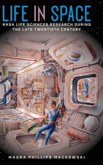 Life in Space. NASA Life Sciences Research during the Late Twentieth Century Maura Phillips Mackowski