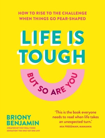 Life Is Tough (But So Are You): How to rise to the challenge when things go pear-shaped Briony Benjamin