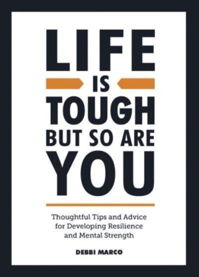 Life is Tough, But So Are You: Thoughtful Tips and Advice for Developing Resilience and Mental Strength Debbi Marco