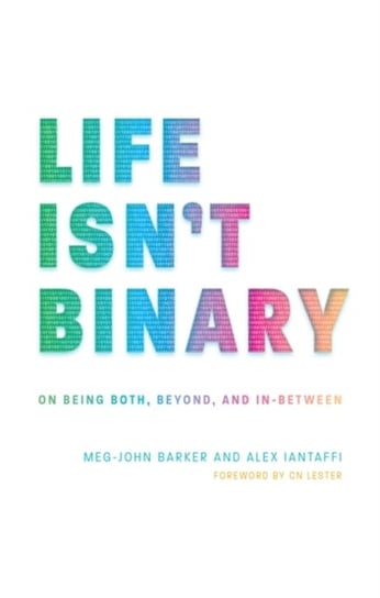 Life Isnt Binary. On Being Both, Beyond, and in-Between Alex Iantaffi, Barker Meg-John