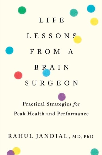 Life Lessons from a Brain Surgeon: Practical Strategies for Peak Health and Performance Jandial Rahul