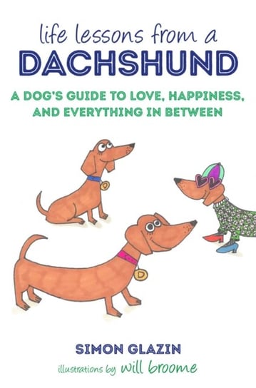 Life Lessons from a Dachshund: A Dogs Guide to Love, Happiness and Everything in Between Simon Glazin