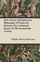 Life, Letters, And Epicurean Philosophy Of Ninon De L'Enclos, The Celebrated Beauty Of The Seventeenth Century Charles Henry Robinson