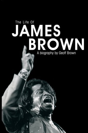 Life of James Brown Geoff Brown
