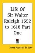 Life Of Sir Walter Raleigh 1552 to 1618 Part One John James Augustus