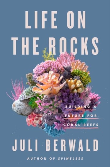 Life On The Rocks: Building a Future for Coral Reefs Juli Berwald