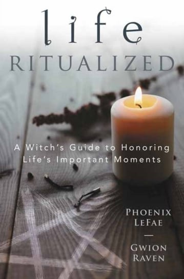 Life Ritualized: A Witchs Guide to Honoring Lifes Important Moments Phoenix Lefae Lefae, Gwion Raven