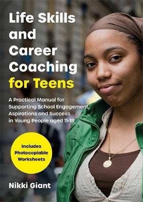 Life Skills and Career Coaching for Teens. A Practical Manual for Supporting School Engagement, Aspirations and Success in Young People aged 11-18 Jessica Kingsley Publishers