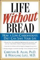 Life Without Bread Life Without Bread: How a Low-Carbohydrate Diet Can Save Your Life How a Low-Carbohydrate Diet Can Save Your Life Allen Christian